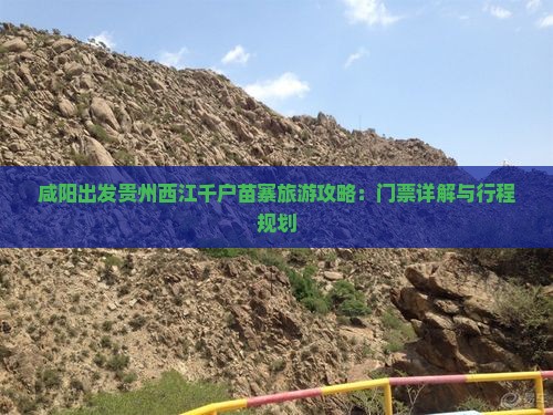 咸阳出发贵州西江千户苗寨旅游攻略：门票详解与行程规划