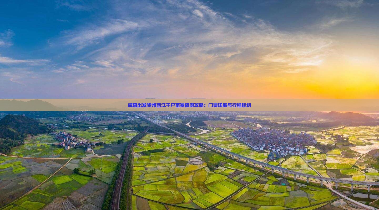 咸阳出发贵州西江千户苗寨旅游攻略：门票详解与行程规划
