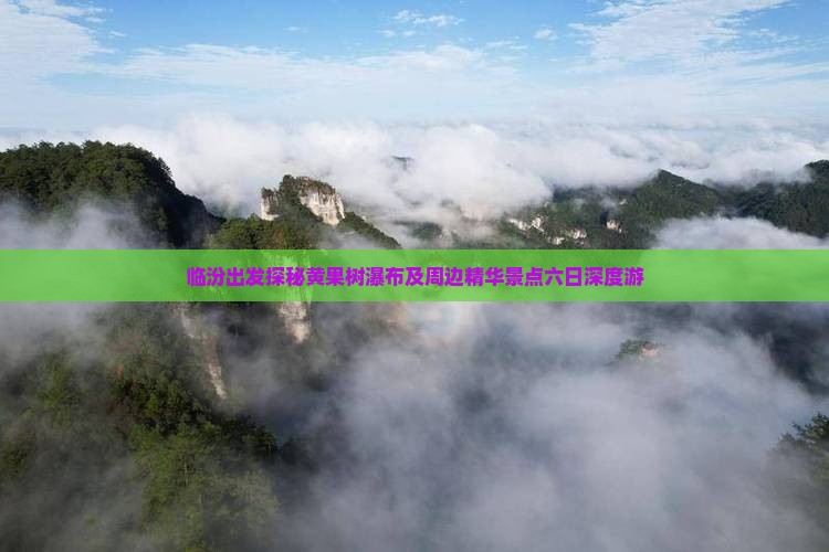 临汾出发探秘黄果树瀑布及周边精华景点六日深度游