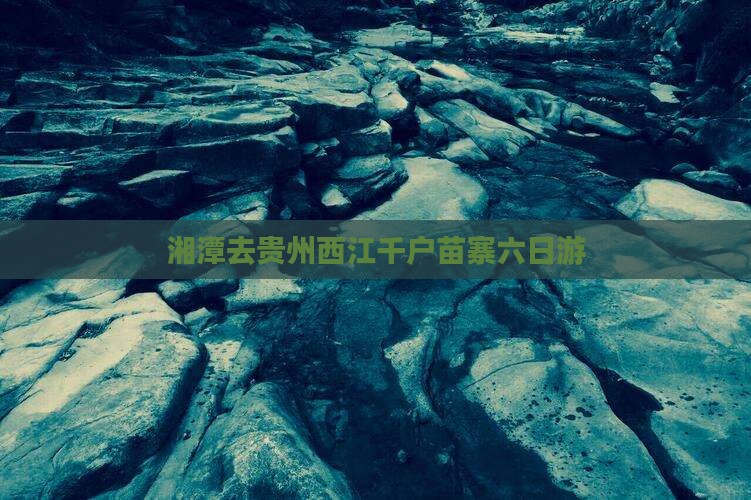 湘潭去贵州西江千户苗寨六日游