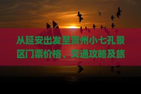 从延安出发至贵州小七孔景区门票价格、交通攻略及旅游指南
