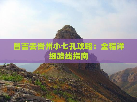 昌吉去贵州小七孔攻略：全程详细路线指南