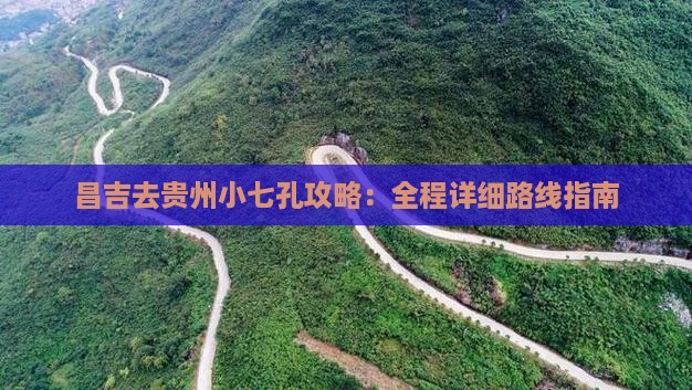 昌吉去贵州小七孔攻略：全程详细路线指南