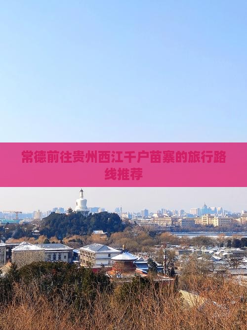 常德前往贵州西江千户苗寨的旅行路线推荐