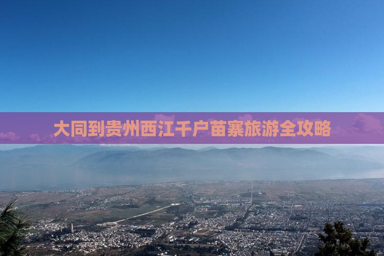 大同到贵州西江千户苗寨旅游全攻略