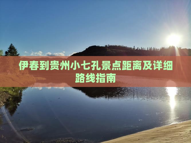 伊春到贵州小七孔景点距离及详细路线指南