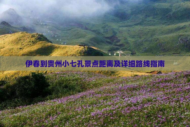 伊春到贵州小七孔景点距离及详细路线指南