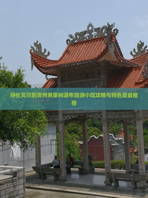 呼伦贝尔到贵州黄果树瀑布旅游小吃攻略与特色美食推荐