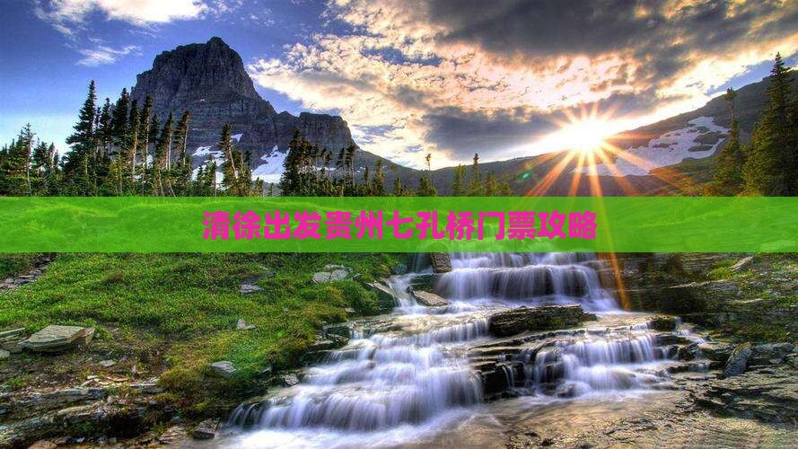 清徐出发贵州七孔桥门票攻略