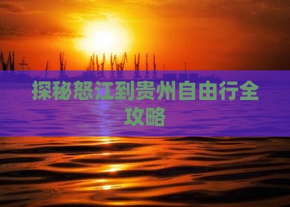 探秘怒江到贵州自由行全攻略