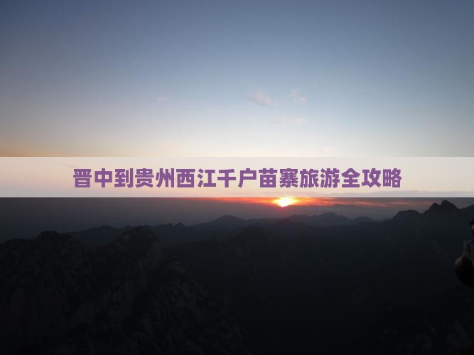 晋中到贵州西江千户苗寨旅游全攻略