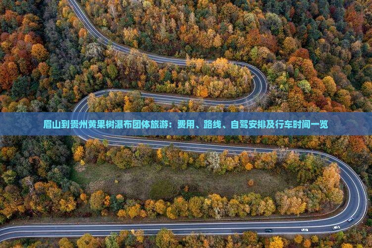 眉山到贵州黄果树瀑布团体旅游：费用、路线、自驾安排及行车时间一览
