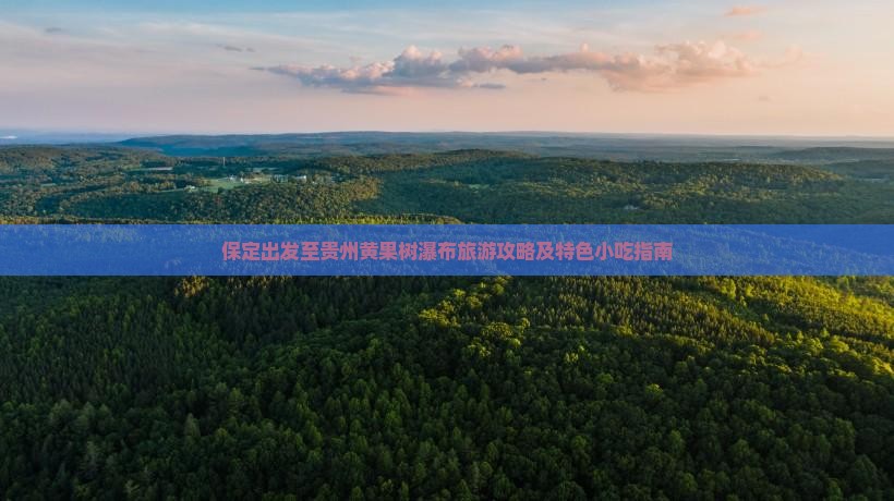 保定出发至贵州黄果树瀑布旅游攻略及特色小吃指南