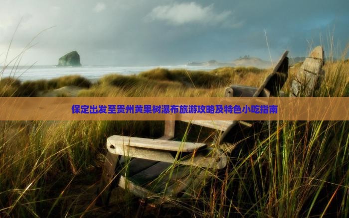 保定出发至贵州黄果树瀑布旅游攻略及特色小吃指南