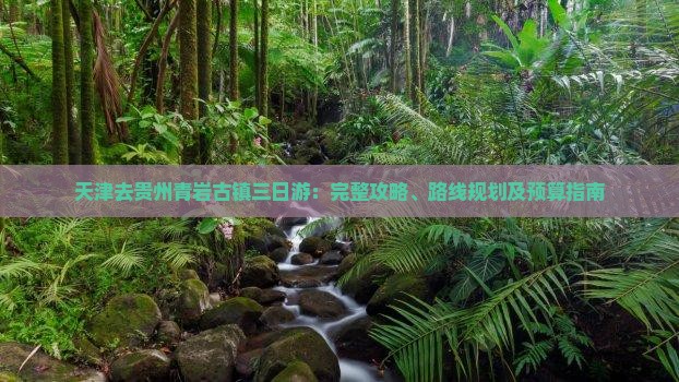 天津去贵州青岩古镇三日游：完整攻略、路线规划及预算指南