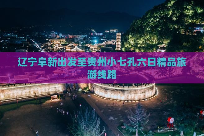 辽宁阜新出发至贵州小七孔六日精品旅游线路