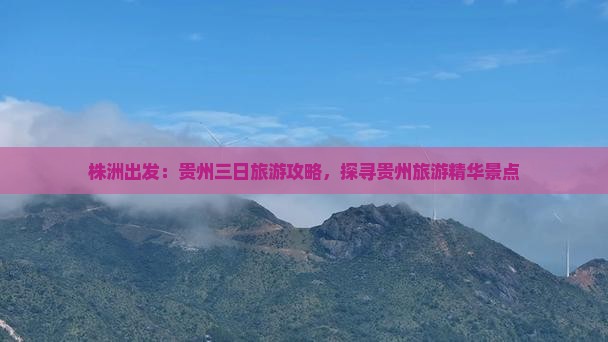 株洲出发：贵州三日旅游攻略，探寻贵州旅游精华景点