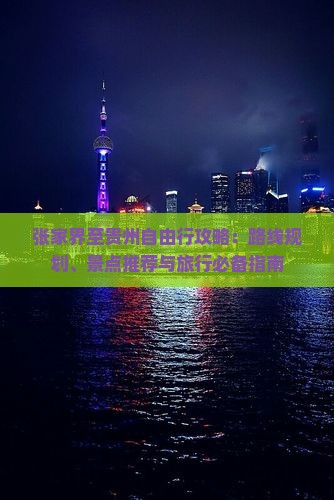 张家界至贵州自由行攻略：路线规划、景点推荐与旅行必备指南