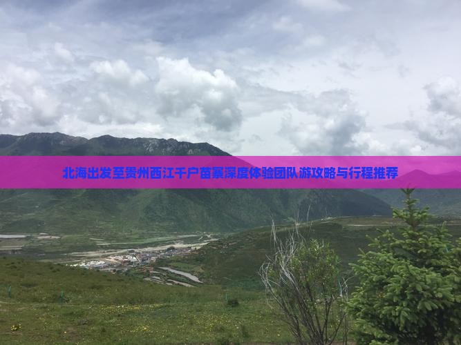 北海出发至贵州西江千户苗寨深度体验团队游攻略与行程推荐