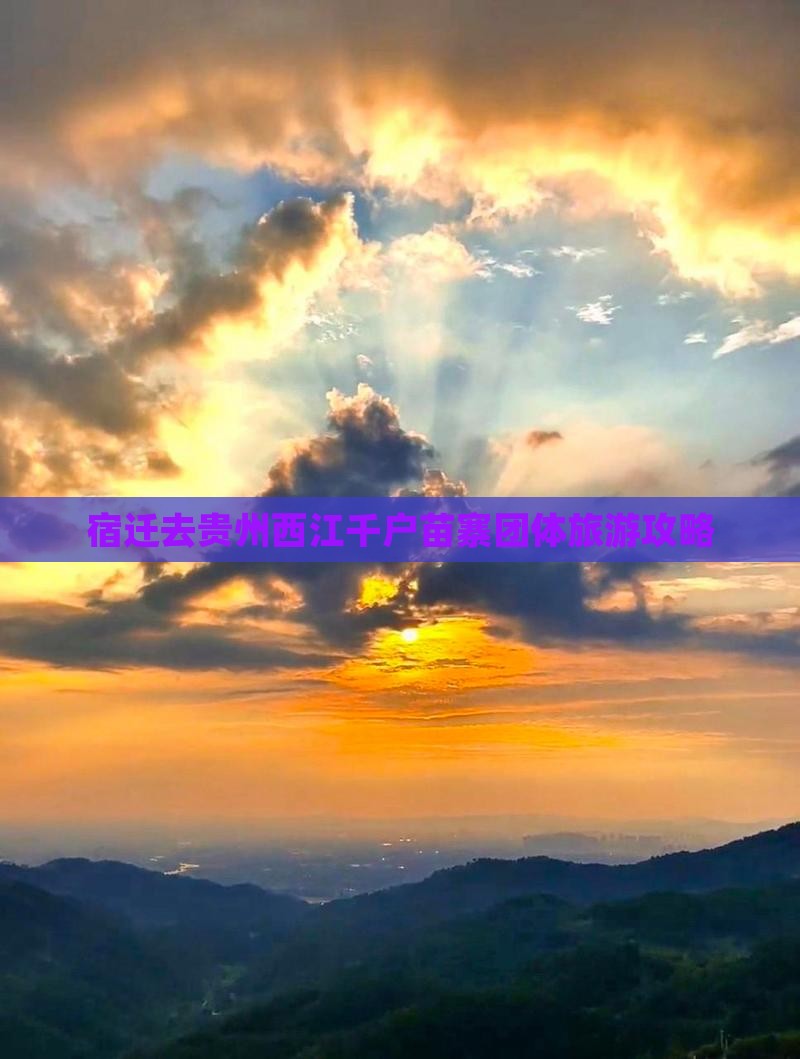 宿迁去贵州西江千户苗寨团体旅游攻略
