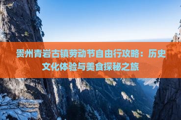 贵州青岩古镇劳动节自由行攻略：历史文化体验与美食探秘之旅