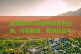 常州到贵州黄果树瀑布四日游：行程路线、费用预算与旅游攻略