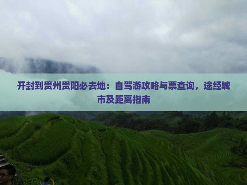 开封到贵州贵阳必去地：自驾游攻略与票查询，途经城市及距离指南