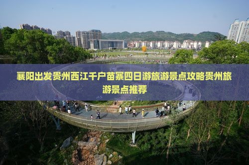 襄阳出发贵州西江千户苗寨四日游旅游景点攻略贵州旅游景点推荐