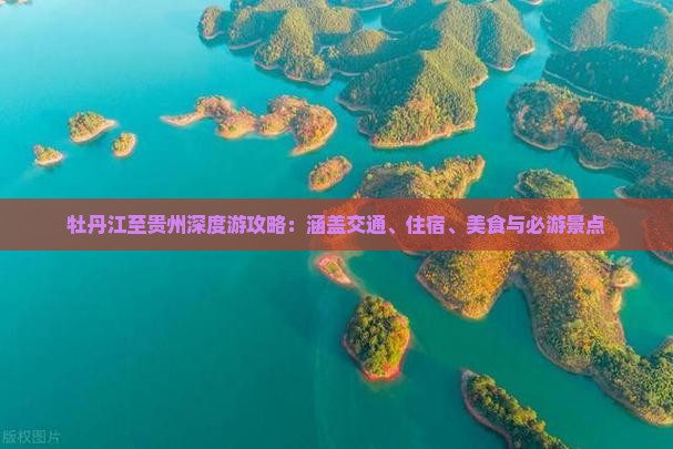 牡丹江至贵州深度游攻略：涵盖交通、住宿、美食与必游景点