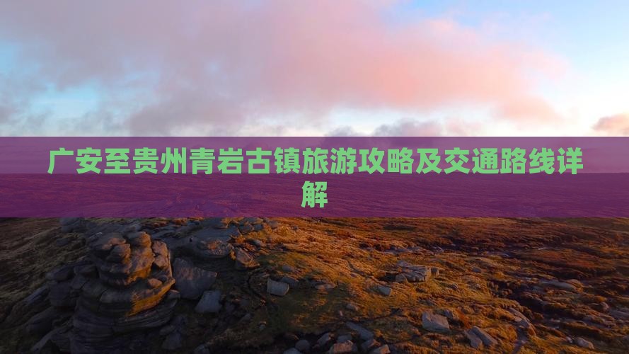 广安至贵州青岩古镇旅游攻略及交通路线详解
