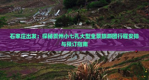 石家庄出发：探秘贵州小七孔大型全景旅游团行程安排与预订指南