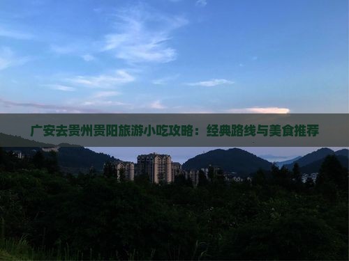 广安去贵州贵阳旅游小吃攻略：经典路线与美食推荐
