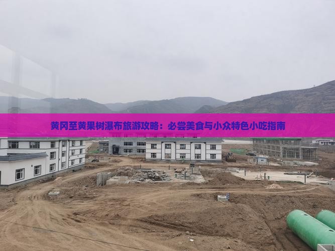 黄冈至黄果树瀑布旅游攻略：必尝美食与小众特色小吃指南