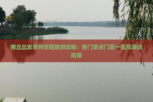 商丘出发贵州贵阳旅游攻略：热门景点门票一览及游玩指南