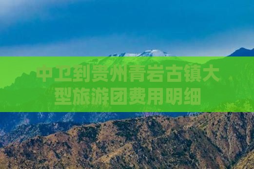中卫到贵州青岩古镇大型旅游团费用明细
