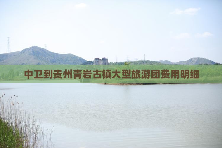 中卫到贵州青岩古镇大型旅游团费用明细