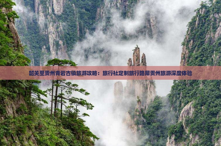 韶关至贵州青岩古镇旅游攻略：旅行社定制旅行路犀贵州旅游深度体验