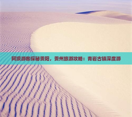 阿坝游客探秘贵阳，贵州旅游攻略：青岩古镇深度游