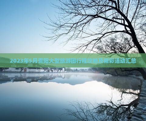 2023年5月贵阳大型旅游团行程攻略及精彩活动汇总