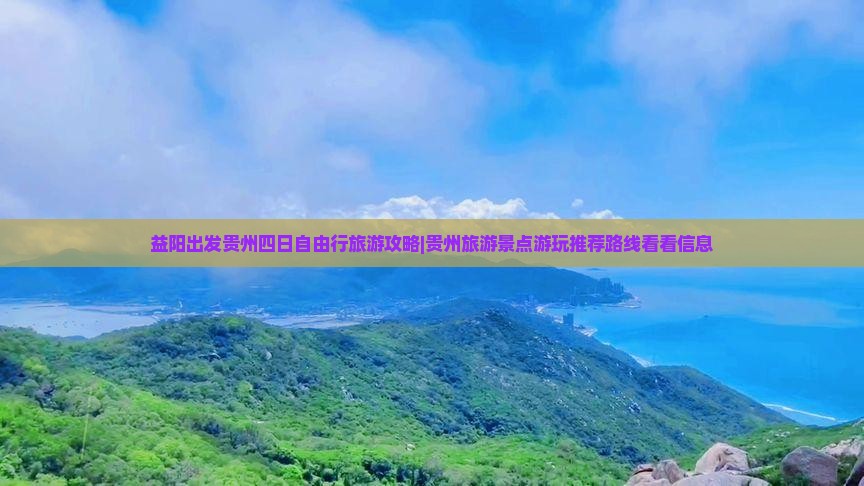 益阳出发贵州四日自由行旅游攻略|贵州旅游景点游玩推荐路线看看信息