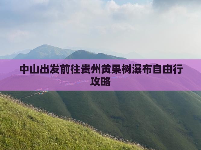 中山出发前往贵州黄果树瀑布自由行攻略