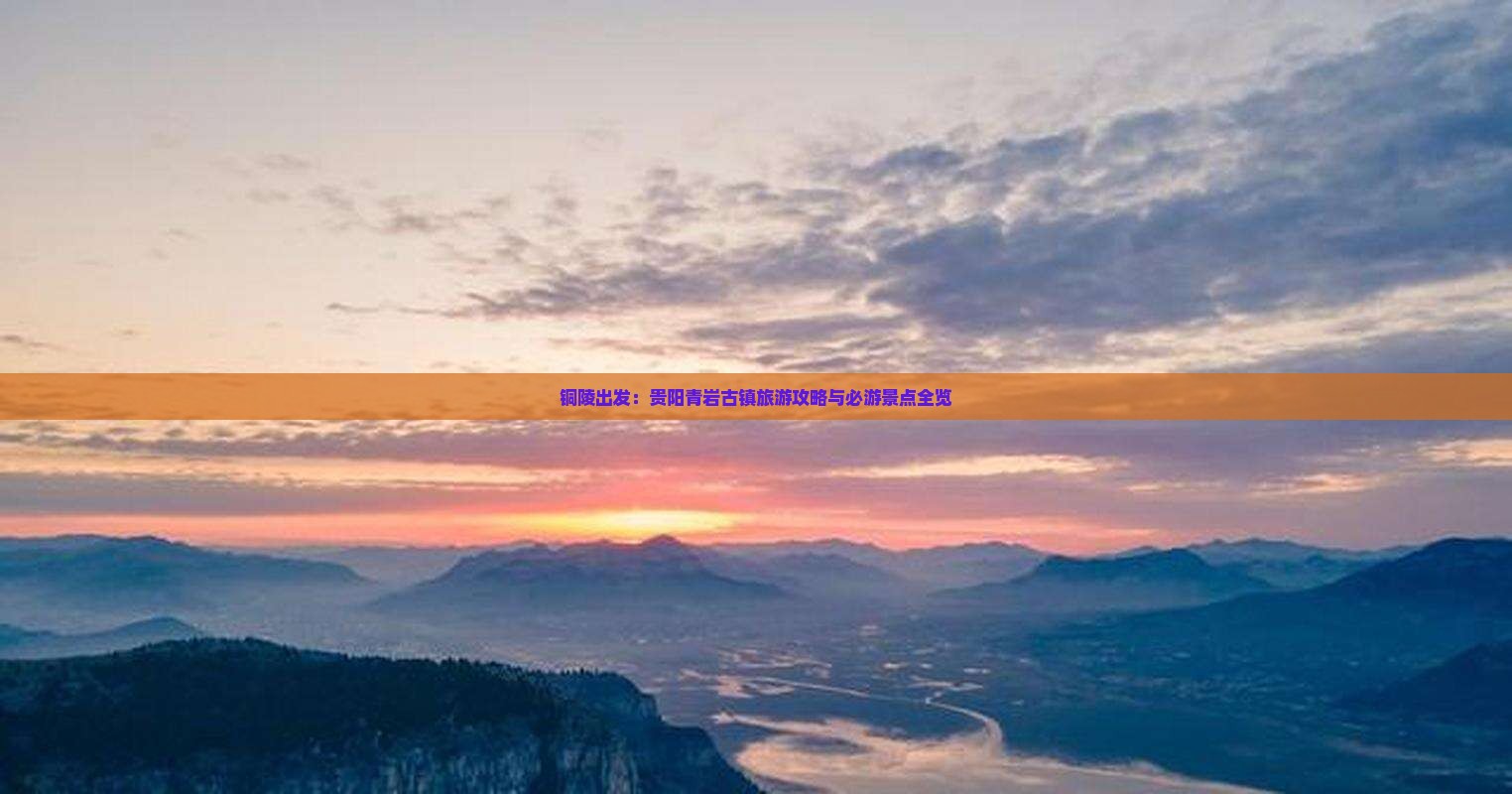 铜陵出发：贵阳青岩古镇旅游攻略与必游景点全览