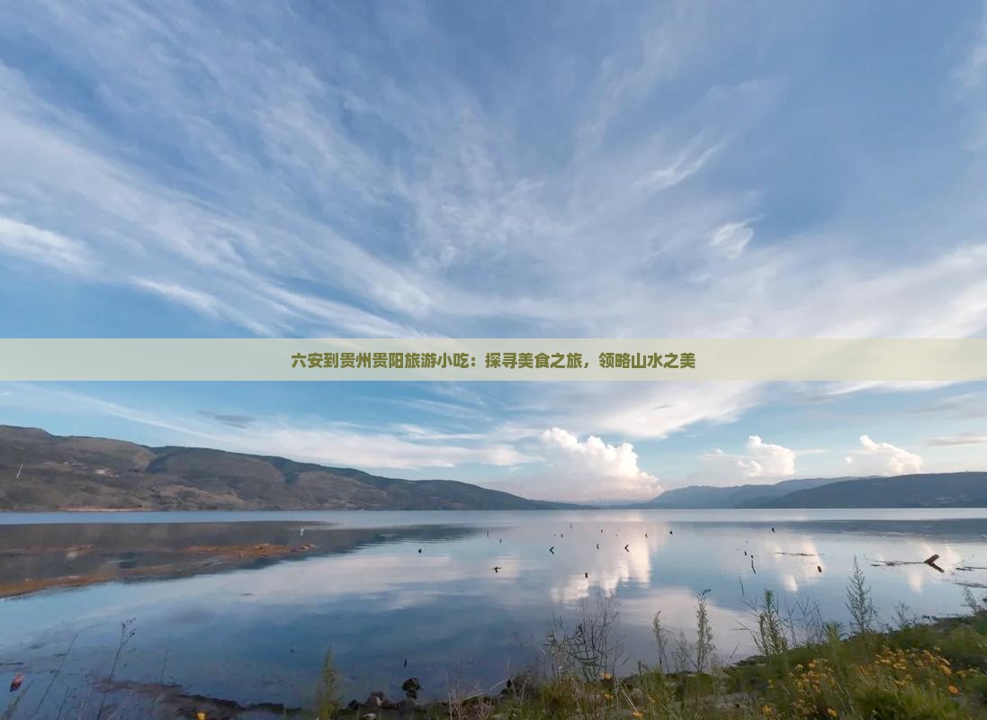 六安到贵州贵阳旅游小吃：探寻美食之旅，领略山水之美