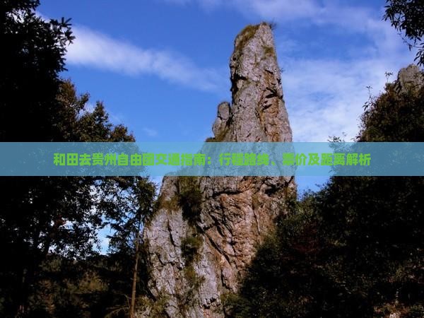 和田去贵州自由团交通指南：行程路线、票价及距离解析