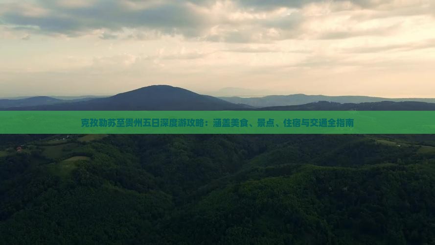 克孜勒苏至贵州五日深度游攻略：涵盖美食、景点、住宿与交通全指南