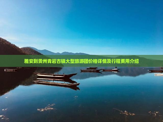 雅安到贵州青岩古镇大型旅游团价格详情及行程费用介绍