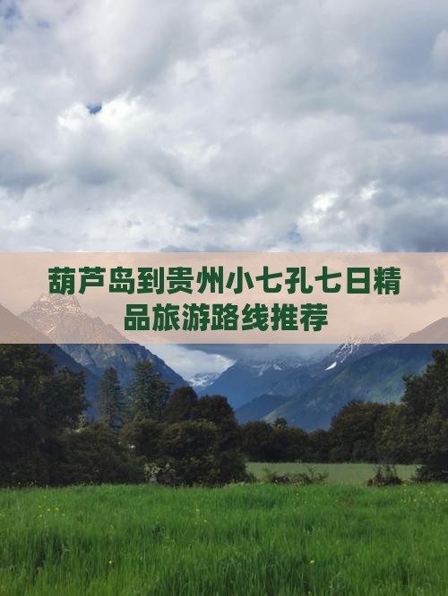 葫芦岛到贵州小七孔七日精品旅游路线推荐
