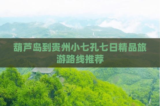 葫芦岛到贵州小七孔七日精品旅游路线推荐