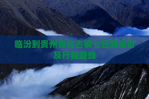 临汾到贵州青岩古镇七日游报价及行程路线