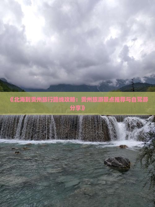 《北海到贵州旅行路线攻略：贵州旅游景点推荐与自驾游分享》